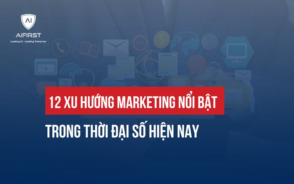12 XU HƯỚNG MARKETING NỔI BẬT TRONG THỜI ĐẠI SỐ HIỆN NAY